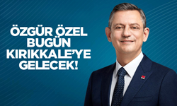 CHP Genel Başkanı Özel, bugün Kırıkkale’ye gelecek