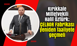 Halil Öztürk; ÇELBOR Fabrikası yeniden faaliyete geçmeli