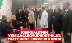 Kırıkkale’nin yeni Sağlık Müdürü Polat, YİH’te incelemede bulundu