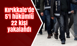 Kırıkkale'de 5'i hükümlü 22 kişi yakalandı