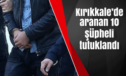 Kırıkkale’de aranan 10 şüpheli tutuklandı