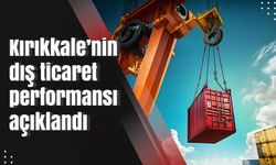 Kırıkkale’nin dış ticaret performansı açıklandı