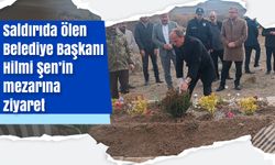 Saldırıda ölen Belediye Başkanı Hilmi Şen’in mezarına ziyaret