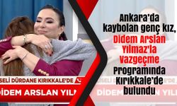 Ankara’da kaybolan genç kız, Didem Arslan Yılmaz'la Vazgeçme Programında Kırıkkale’de bulundu