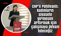 CHP’li Pehlivanlı; Kadınların siyasete girmesini arttırmak için çalışmaya devam edeceğiz