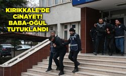 Kırıkkale’de cinayet! Baba-oğul tutuklandı