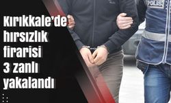 Kırıkkale’de hırsızlık firarisi 3 zanlı yakalandı