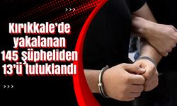 Kırıkkale’de yakalanan 145 şüpheliden 13’ü tutuklandı