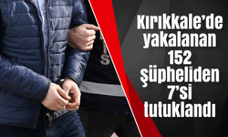 Kırıkkale’de yakalanan 152 şüpheliden 7’si tutuklandı