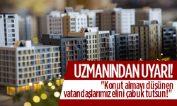 Uzmanından uyarı; "Konut almayı düşünen vatandaşlarımız elini çabuk tutsun!"