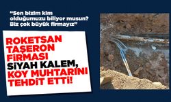 Roketsan taşeron firması Siyah Kalem, köy muhtarını tehdit etti!