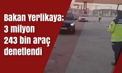 Bakan Yerlikaya; 3 milyon 243 bin araç denetlendi