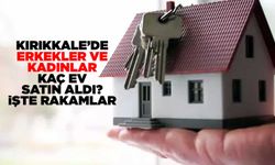 Kırıkkale’de erkekler ve kadınlar kaç ev satın aldı? İşte rakamlar