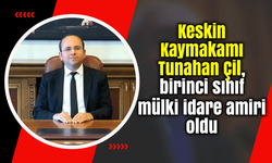 Keskin Kaymakamı Tunahan Çil, birinci sınıf mülki idare amiri oldu