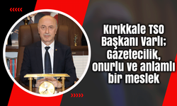 Kırıkkale TSO Başkanı Varlı; Gazetecilik, onurlu ve anlamlı bir meslek