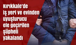 Kırıkkale’de iş yeri ve evinden uyuşturucu ele geçirilen şüpheli yakalandı