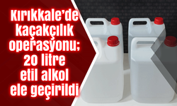 Kırıkkale’de kaçakçılık operasyonu; 20 litre etil alkol ele geçirildi