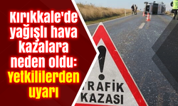 Kırıkkale'de yağışlı hava kazalara neden oldu: Yetkililerden uyarı