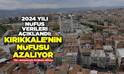 2024 yılı nüfus verileri açıklandı: Kırıkkale'nin nüfusu azalıyor