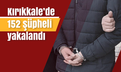 Kırıkkale’de 152 şüpheli yakalandı