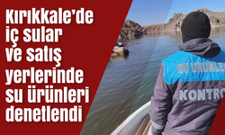 Kırıkkale’de iç sular ve satış yerlerinde su ürünleri denetimi yapıldı