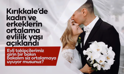 TÜİK açıkladı! Kırıkkale’de erkek ve kadınların kaç yaşında evlendiği belli oldu!