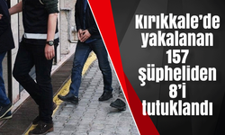 Kırıkkale’de yakalanan 157 şüpheliden 8’i tutuklandı