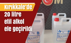 Kırıkkale’de 20 litre etil alkol ele geçirildi