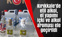 Kırıkkale’de etil alkol, el yapımı içki ve alkol aroması ele geçirildi