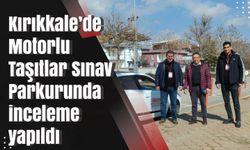 Kırıkkale’de Motorlu Taşıtlar Sınav Parkurunda inceleme yapıldı