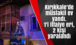 Kırıkkale’de müstakil ev yandı. 1'i itfaiye eri, 2 kişi yaralandı