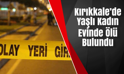 Kırıkkale’de Yaşlı Kadın Evinde Ölü Bulundu