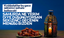 Ramazan’ın Sekizinci Sahuruna Özel Doyurucu ve Hafif Menü!