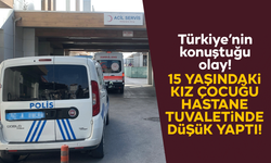 15 yaşındaki kız çocuğu hastane tuvaletinde düşük yaptı