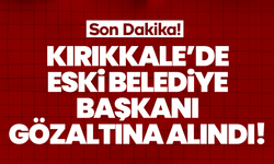 Kırıkkale'de eski belediye başkanı gözlatına alındı!