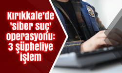 Kırıkkale’de 'siber suç' operasyonu: 3 şüpheliye işlem