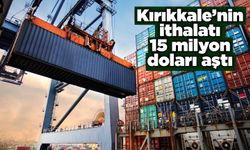 Kırıkkale’nin İthalatı 15 milyon doları aştı