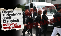 Osman Türkyılmaz ve 12 şüpheli adliyeye sevk edildi