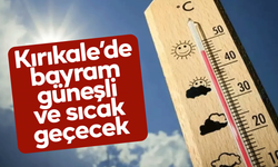 Kırıkkale'de bayram tatili boyunca hava açık ve sıcak!