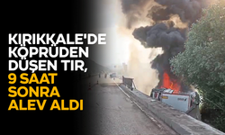 Kırıkkale'de köprüden düşen tır, 9 saat sonra alev aldı