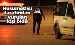 Husumetlisi tarafından vurulan kişi öldü