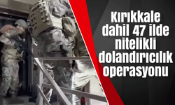 Kırıkkale dahil 47 ilde nitelikli dolandırıcılık operasyonu