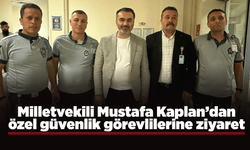Milletvekili Kaplan’dan özel güvenlik görevlilerine ziyaret