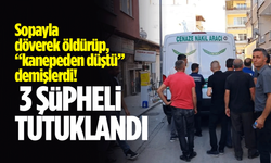 Sopayla döverek öldürüp, “kanepeden düştü” demişlerdi! Gözaltına alının 3 şüpheli tutuklandı!