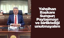 Yahşihan Başkanı Sungur; Paylaşmayı ve birlikteliği unutmayalım
