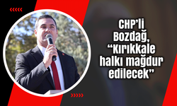 CHP’li Bozdağ, “Kırıkkale halkı mağdur edilecek”