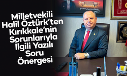 Milletvekili Halil Öztürk’ten Kırıkkale’nin Sorunlarıyla İlgili Yazılı Soru Önergesi
