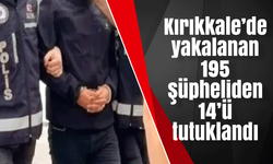 Kırıkkale’de yakalanan 195 şüpheliden 14’ü tutuklandı