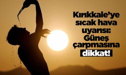 Kırıkkale’ye sıcak hava uyarısı: Güneş çarpmasına dikkat!