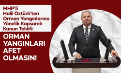 MHP’li Halil Öztürk’ten Orman Yangınlarına Yönelik Kapsamlı Kanun Teklifi: “Orman Yangınları Afet Olmasın”